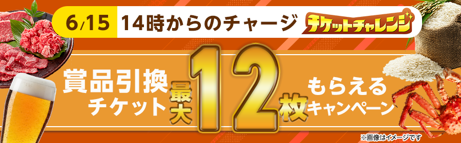 【6月15日14時からのチャージで最大12枚】チケット獲得キャンペーン