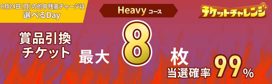 Heavyコース【8月24日的中残高チャージで最大8枚】チケット獲得キャンペーン