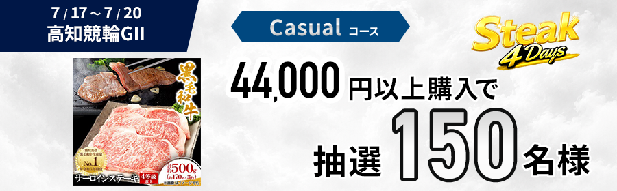 【黒毛和牛サーロインステーキが当たる】Casual・Heavy選べるステーキ4Days【高知競輪G2】(Casual用)