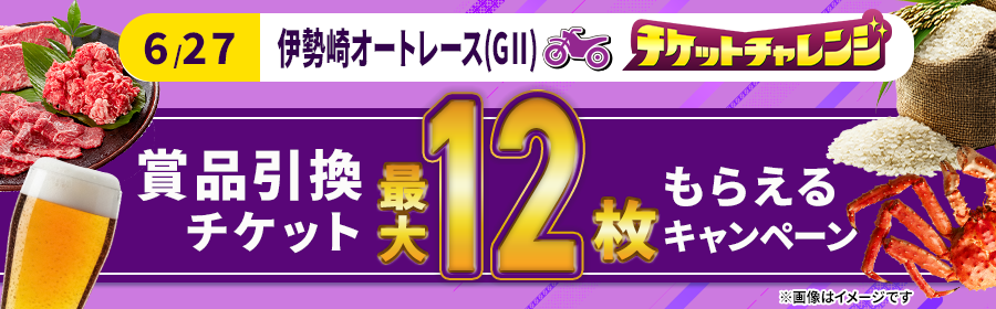 【6月27日伊勢崎オート（G2）で最大10枚】チケット獲得キャンペーン