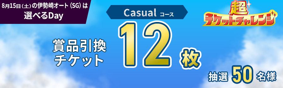 Casualコース【8月15日伊勢崎オート（SG）で12枚】チケット獲得キャンペーン