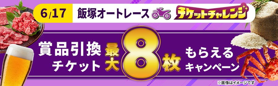 【6月17日飯塚オートで最大8枚】チケット獲得キャンペーン ※一括エントリー対象！