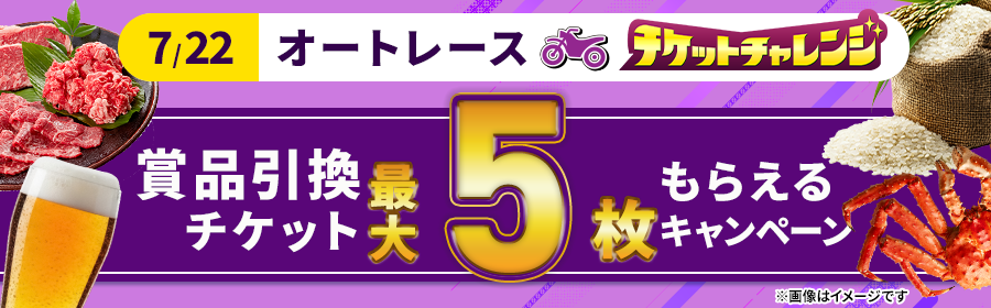 【7月22日オートで最大5枚】チケット獲得キャンペーン