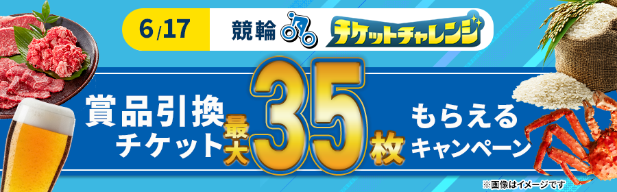 【6月17日競輪で最大35枚】チケット獲得キャンペーン　※一括エントリー対象！