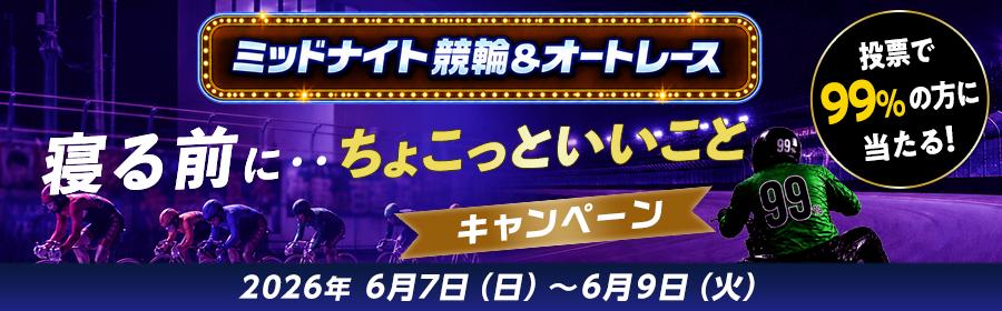 【6月7日-9日ミッドナイト競輪＆オートで当たる】ちょこっといいことキャンペーン