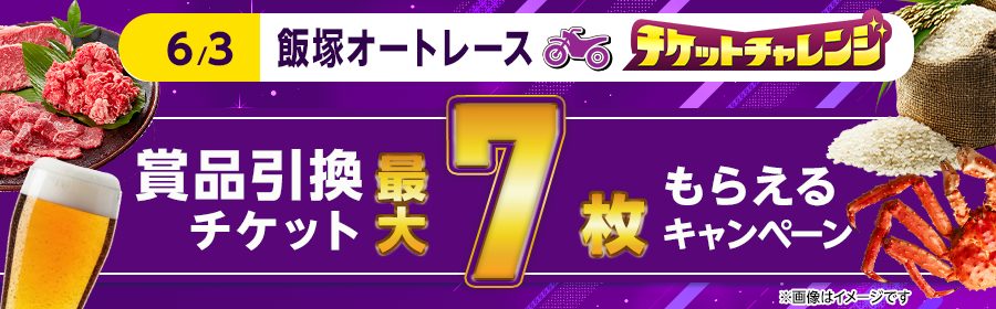 【6月3日飯塚オートで最大7枚】チケット獲得キャンペーン